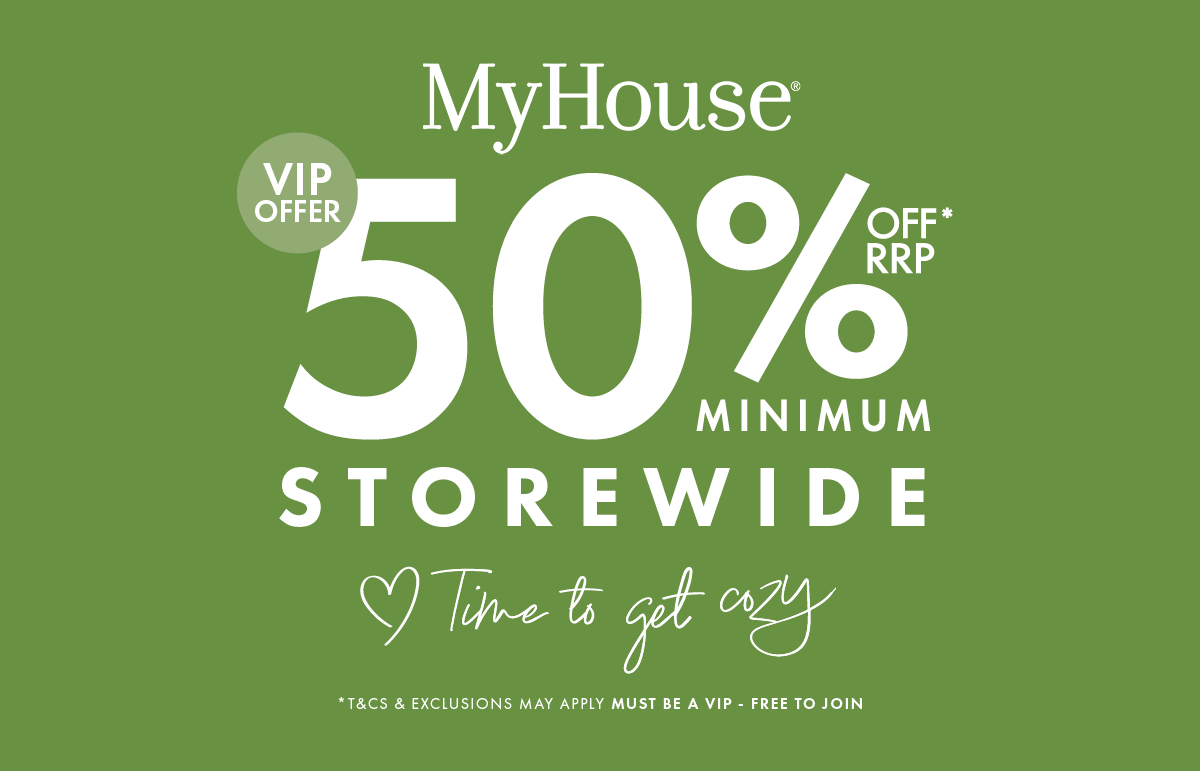 MYHOUSE - BECOME A VIP and SAVE 50% OFF RRP & MORE STOREWIDE 